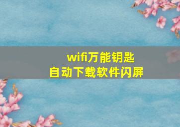 wifi万能钥匙自动下载软件闪屏