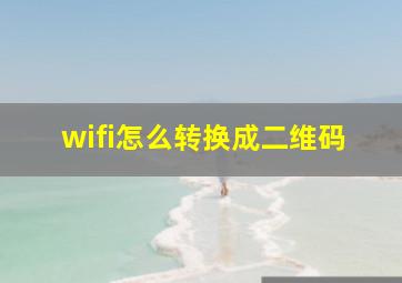 wifi怎么转换成二维码