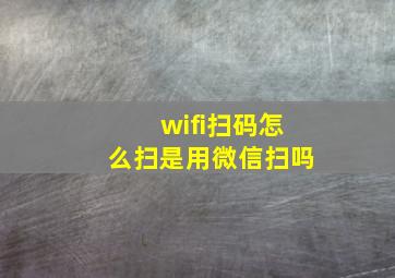 wifi扫码怎么扫是用微信扫吗