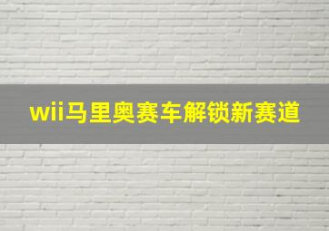 wii马里奥赛车解锁新赛道