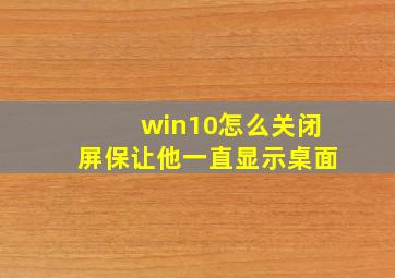 win10怎么关闭屏保让他一直显示桌面