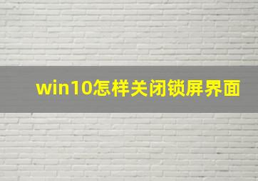 win10怎样关闭锁屏界面