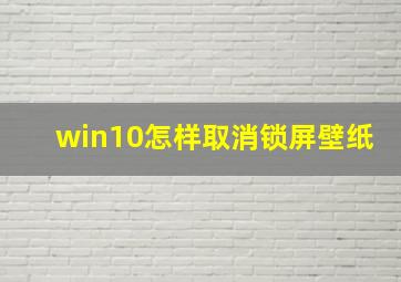 win10怎样取消锁屏壁纸