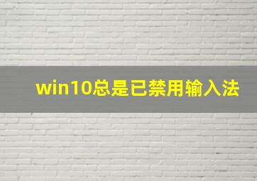 win10总是已禁用输入法