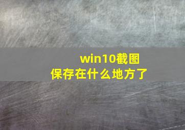 win10截图保存在什么地方了