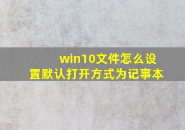 win10文件怎么设置默认打开方式为记事本