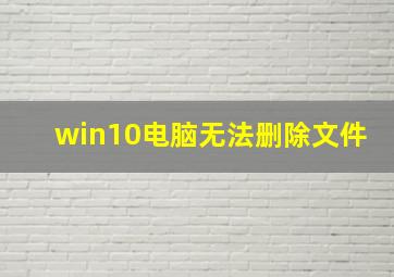 win10电脑无法删除文件