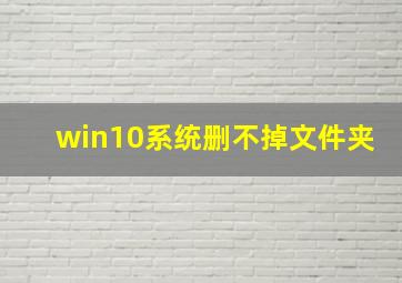 win10系统删不掉文件夹