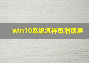 win10系统怎样取消锁屏