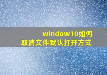 window10如何取消文件默认打开方式