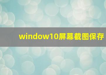 window10屏幕截图保存