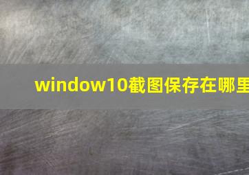 window10截图保存在哪里