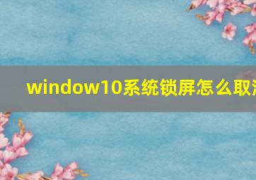 window10系统锁屏怎么取消