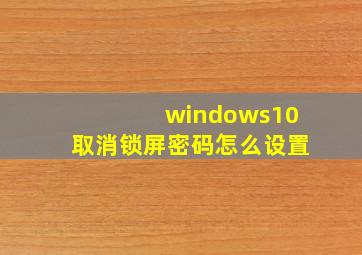 windows10取消锁屏密码怎么设置