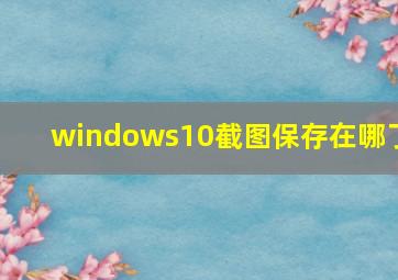 windows10截图保存在哪了