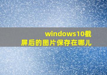 windows10截屏后的图片保存在哪儿