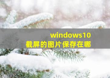 windows10截屏的图片保存在哪