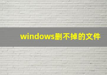 windows删不掉的文件