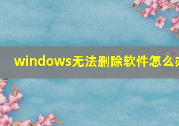 windows无法删除软件怎么办