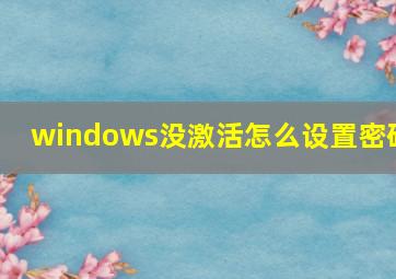 windows没激活怎么设置密码