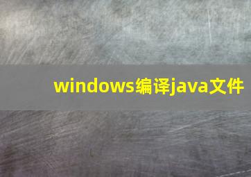 windows编译java文件