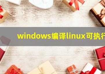 windows编译linux可执行