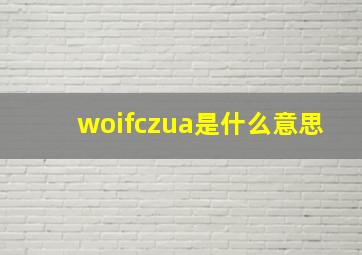 woifczua是什么意思