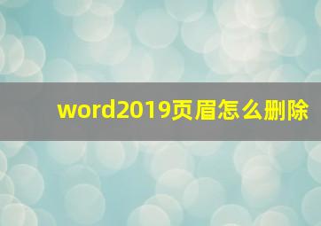 word2019页眉怎么删除