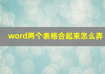 word两个表格合起来怎么弄