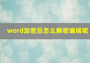 word加密后怎么解密编辑呢