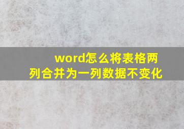 word怎么将表格两列合并为一列数据不变化