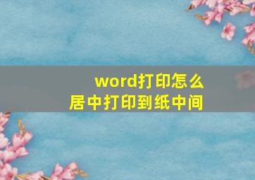 word打印怎么居中打印到纸中间