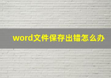 word文件保存出错怎么办