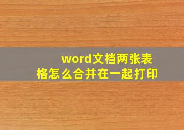 word文档两张表格怎么合并在一起打印