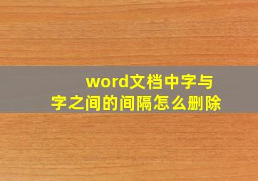 word文档中字与字之间的间隔怎么删除