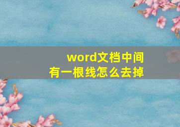 word文档中间有一根线怎么去掉