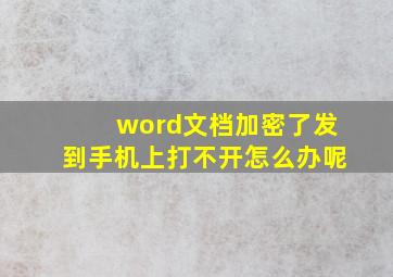 word文档加密了发到手机上打不开怎么办呢