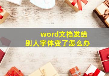 word文档发给别人字体变了怎么办