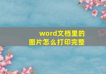 word文档里的图片怎么打印完整