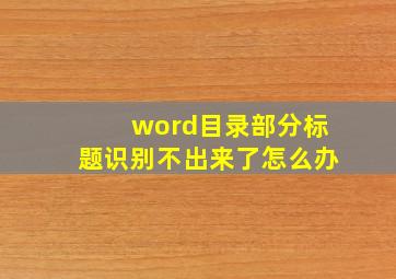 word目录部分标题识别不出来了怎么办