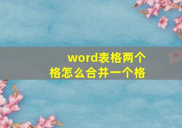 word表格两个格怎么合并一个格