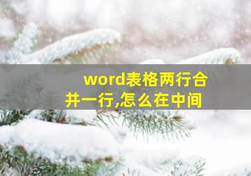 word表格两行合并一行,怎么在中间