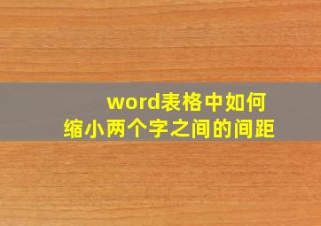 word表格中如何缩小两个字之间的间距