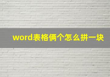 word表格俩个怎么拼一块