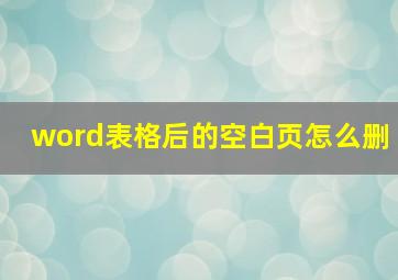 word表格后的空白页怎么删