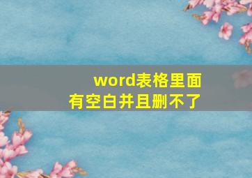 word表格里面有空白并且删不了