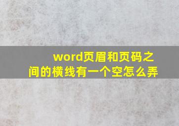 word页眉和页码之间的横线有一个空怎么弄