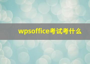 wpsoffice考试考什么