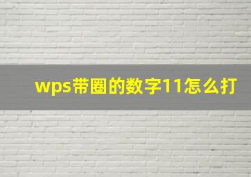 wps带圈的数字11怎么打