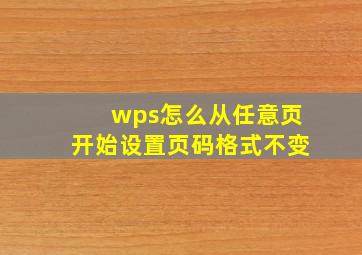 wps怎么从任意页开始设置页码格式不变